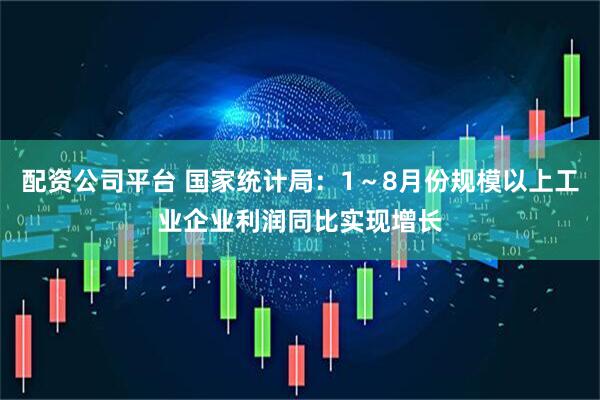 配资公司平台 国家统计局：1～8月份规模以上工业企业利润同比实现增长