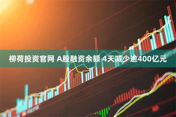 柳荷投资官网 A股融资余额 4天减少逾400亿元