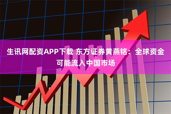 生讯网配资APP下载 东方证券黄燕铭：全球资金可能流入中国市场