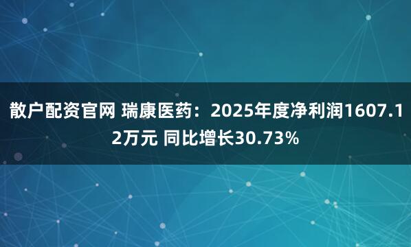 散户配资官网 瑞康医药：2025年度净利润1607.12万元 同比增长30.73%