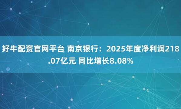 好牛配资官网平台 南京银行：2025年度净利润218.07亿元 同比增长8.08%